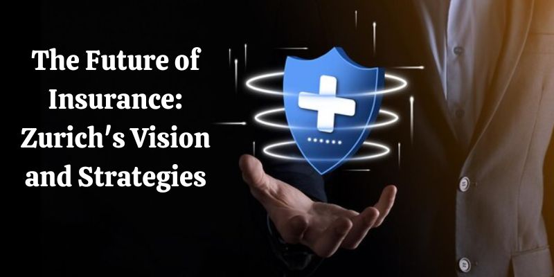 The Future of Insurance: Zurich's Vision and Strategies